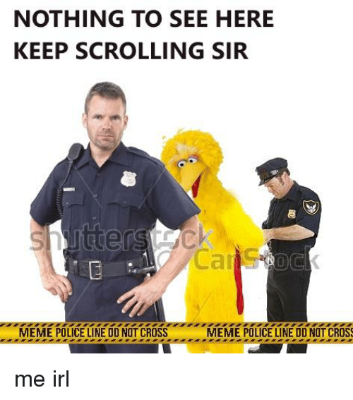 NOTHING TO SEE HERE KEEP SCROLLING SIR MEME POLICE LINE DO ...